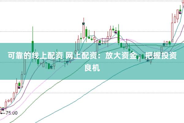 可靠的线上配资 网上配资：放大资金，把握投资良机