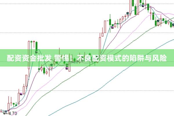 配资资金批发 警惕！不良配资模式的陷阱与风险