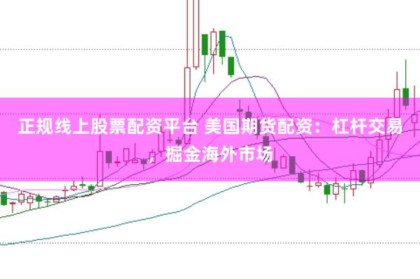 正规线上股票配资平台 美国期货配资：杠杆交易，掘金海外市场