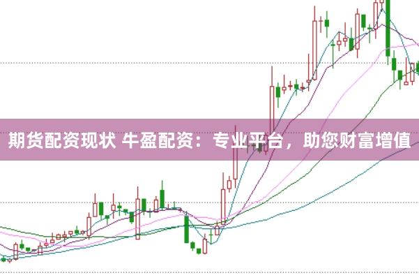 期货配资现状 牛盈配资：专业平台，助您财富增值
