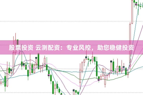 股票投资 云测配资：专业风控，助您稳健投资
