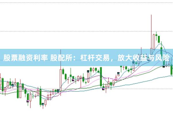 股票融资利率 股配所：杠杆交易，放大收益与风险