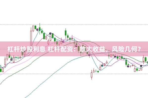 杠杆炒股利息 杠杆配资：放大收益，风险几何？