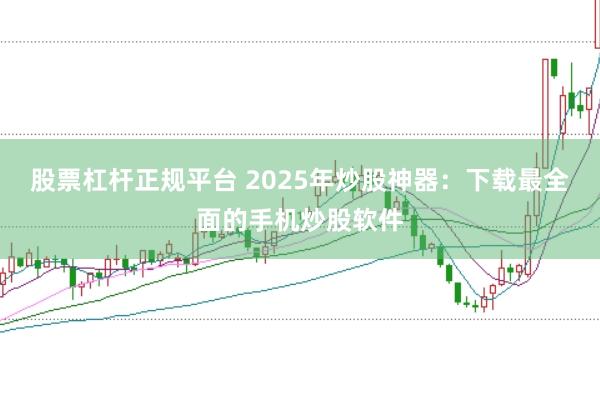 股票杠杆正规平台 2025年炒股神器：下载最全面的手机炒股软件
