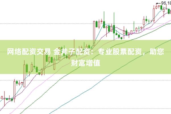 网络配资交易 金斧子配资：专业股票配资，助您财富增值