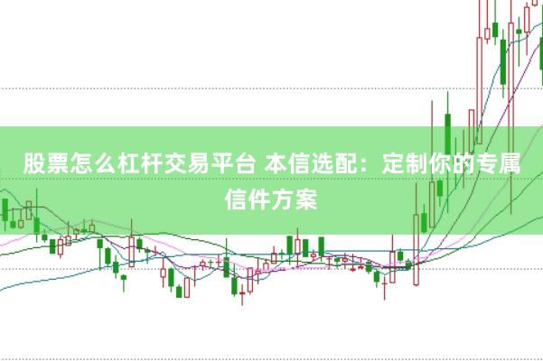 股票怎么杠杆交易平台 本信选配：定制你的专属信件方案