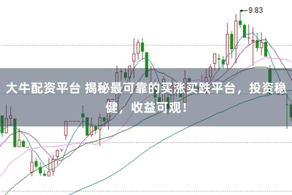 大牛配资平台 揭秘最可靠的买涨买跌平台，投资稳健，收益可观！