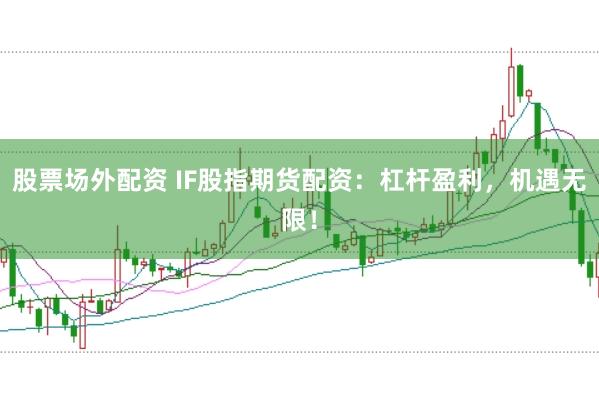股票场外配资 IF股指期货配资：杠杆盈利，机遇无限！