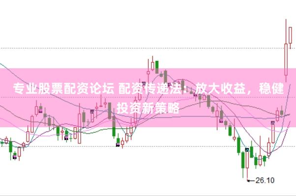 专业股票配资论坛 配资传递法：放大收益，稳健投资新策略