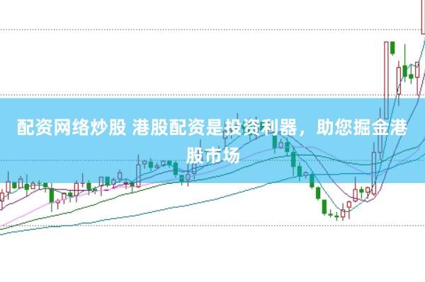 配资网络炒股 港股配资是投资利器，助您掘金港股市场