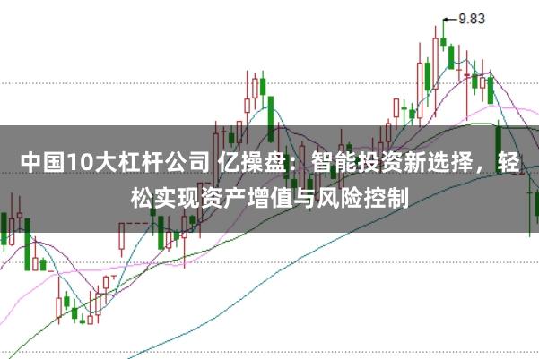 中国10大杠杆公司 亿操盘：智能投资新选择，轻松实现资产增值与风险控制