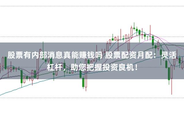 股票有内部消息真能赚钱吗 股票配资月配：灵活杠杆，助您把握投资良机！