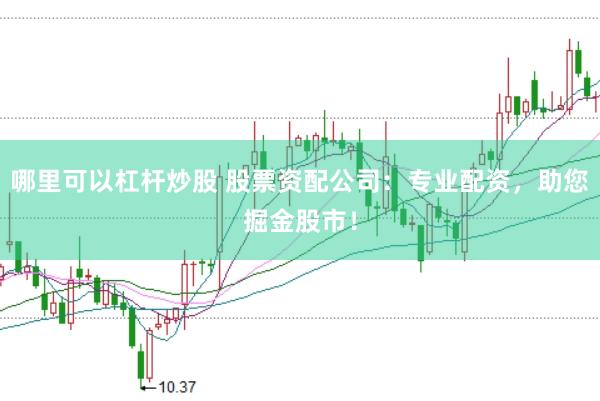 哪里可以杠杆炒股 股票资配公司：专业配资，助您掘金股市！