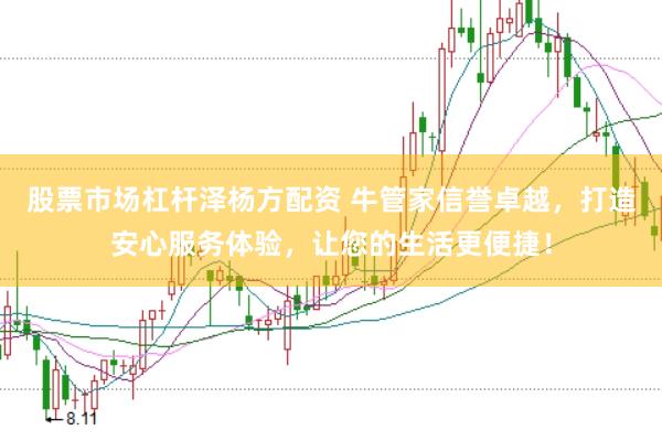 股票市场杠杆泽杨方配资 牛管家信誉卓越，打造安心服务体验，让您的生活更便捷！