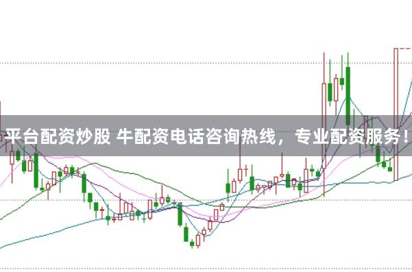 平台配资炒股 牛配资电话咨询热线，专业配资服务！