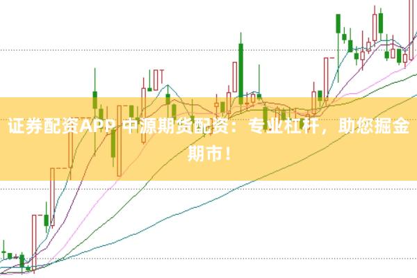 证券配资APP 中源期货配资：专业杠杆，助您掘金期市！