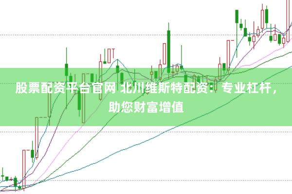 股票配资平台官网 北川维斯特配资：专业杠杆，助您财富增值