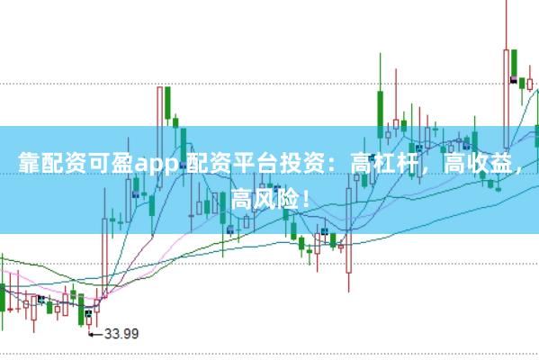 靠配资可盈app 配资平台投资：高杠杆，高收益，高风险！