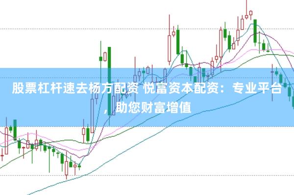 股票杠杆速去杨方配资 悦富资本配资：专业平台，助您财富增值