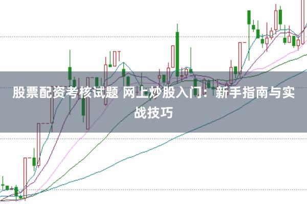 股票配资考核试题 网上炒股入门：新手指南与实战技巧