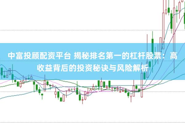 中富投顾配资平台 揭秘排名第一的杠杆股票：高收益背后的投资秘诀与风险解析
