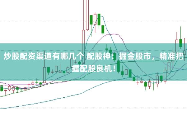 炒股配资渠道有哪几个 配股神：掘金股市，精准把握配股良机！