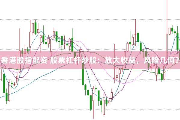 香港股指配资 股票杠杆炒股：放大收益，风险几何？
