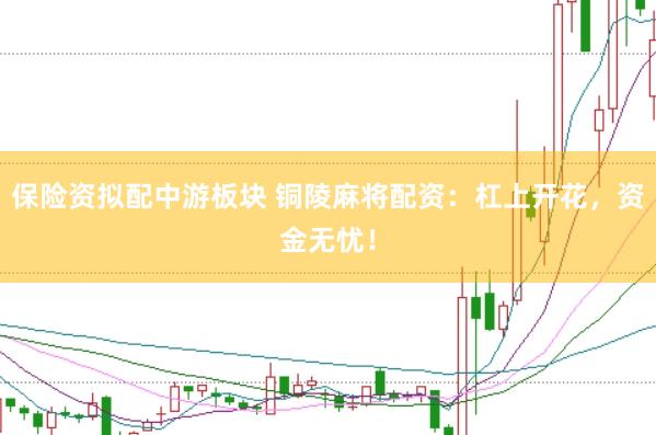 保险资拟配中游板块 铜陵麻将配资：杠上开花，资金无忧！