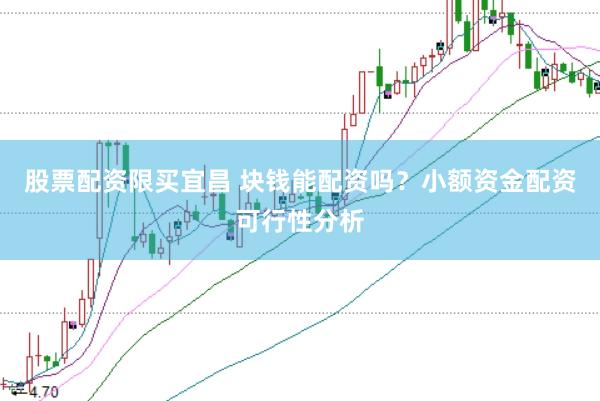 股票配资限买宜昌 块钱能配资吗？小额资金配资可行性分析