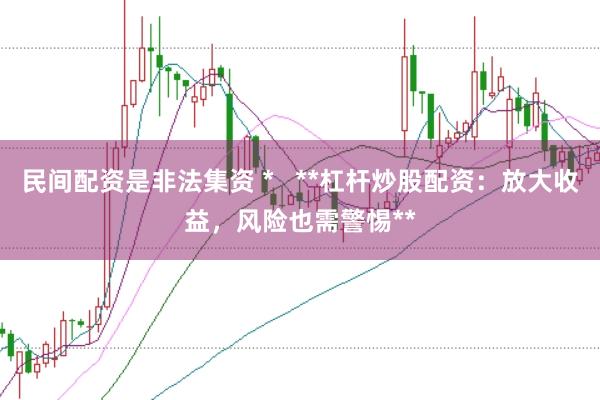 民间配资是非法集资 *   **杠杆炒股配资：放大收益，风险也需警惕**