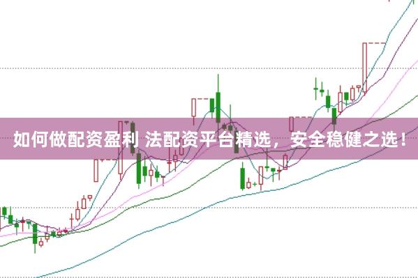 如何做配资盈利 法配资平台精选，安全稳健之选！