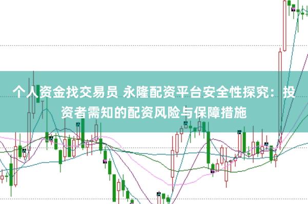 个人资金找交易员 永隆配资平台安全性探究：投资者需知的配资风险与保障措施