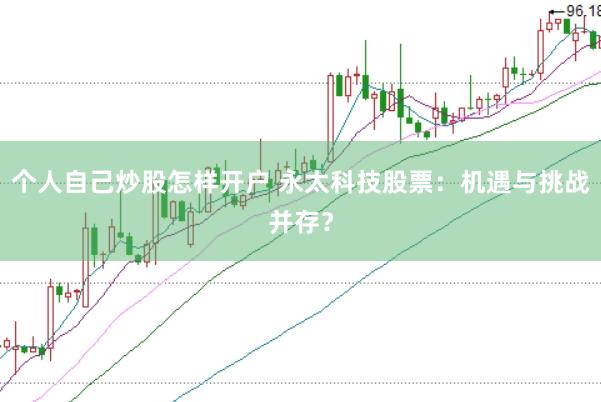 个人自己炒股怎样开户 永太科技股票：机遇与挑战并存？