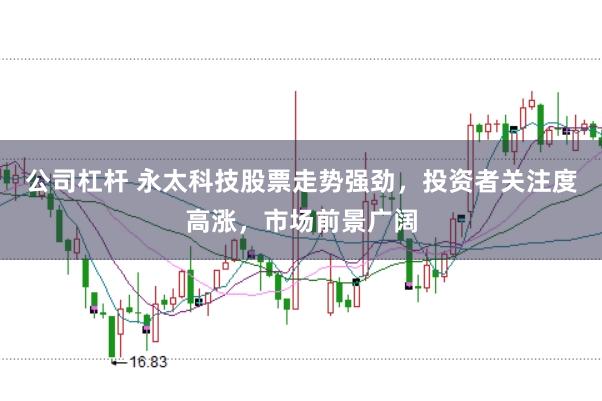 公司杠杆 永太科技股票走势强劲，投资者关注度高涨，市场前景广阔