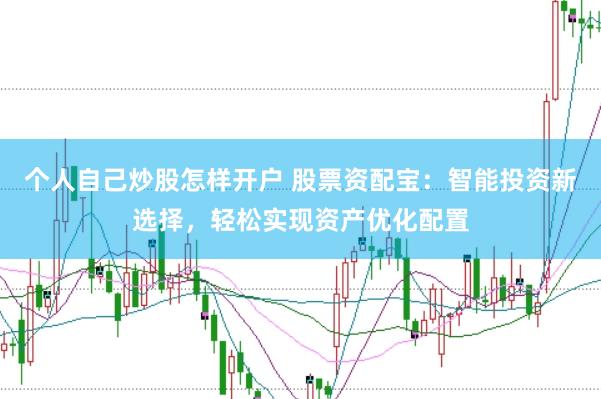 个人自己炒股怎样开户 股票资配宝：智能投资新选择，轻松实现资产优化配置