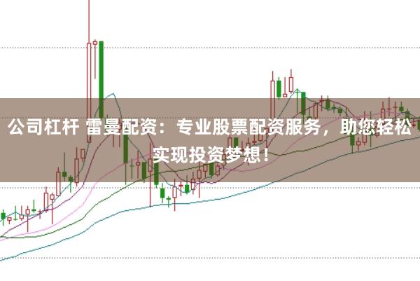 公司杠杆 雷曼配资：专业股票配资服务，助您轻松实现投资梦想！