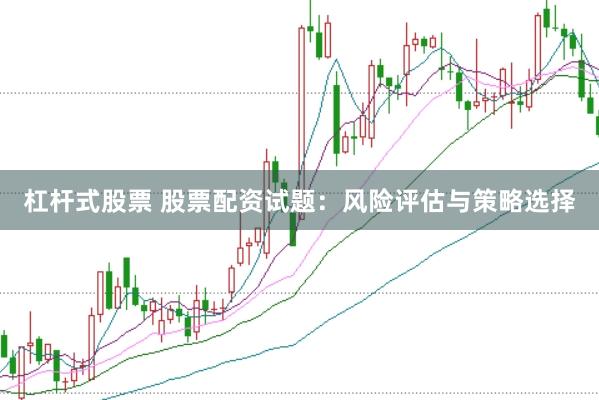 杠杆式股票 股票配资试题：风险评估与策略选择