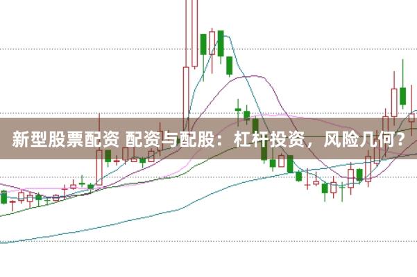 新型股票配资 配资与配股：杠杆投资，风险几何？