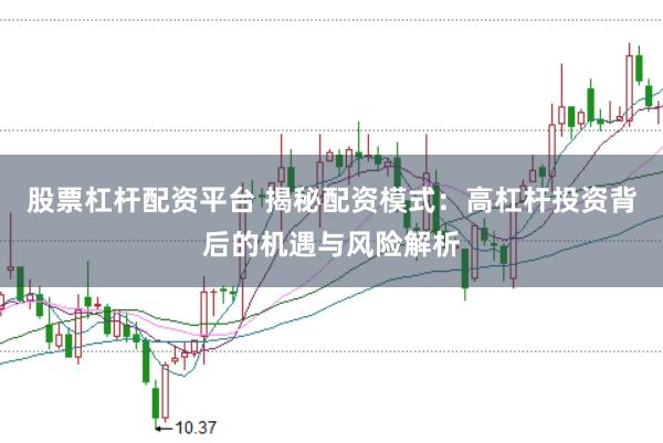 股票杠杆配资平台 揭秘配资模式：高杠杆投资背后的机遇与风险解析