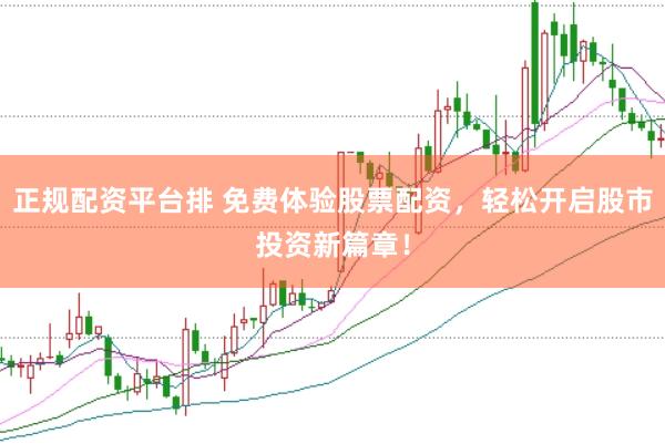 正规配资平台排 免费体验股票配资，轻松开启股市投资新篇章！
