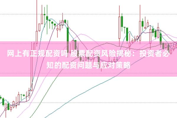 网上有正规配资吗 股票配资风险揭秘：投资者必知的配资问题与应对策略