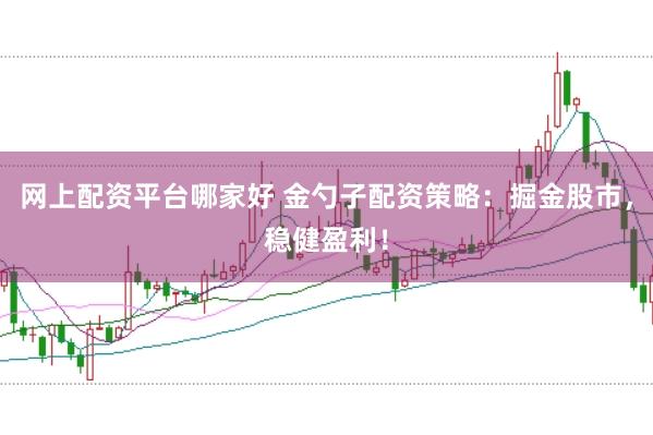 网上配资平台哪家好 金勺子配资策略：掘金股市，稳健盈利！