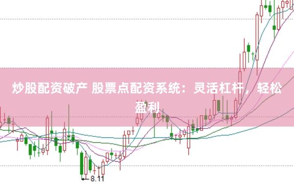 炒股配资破产 股票点配资系统：灵活杠杆，轻松盈利