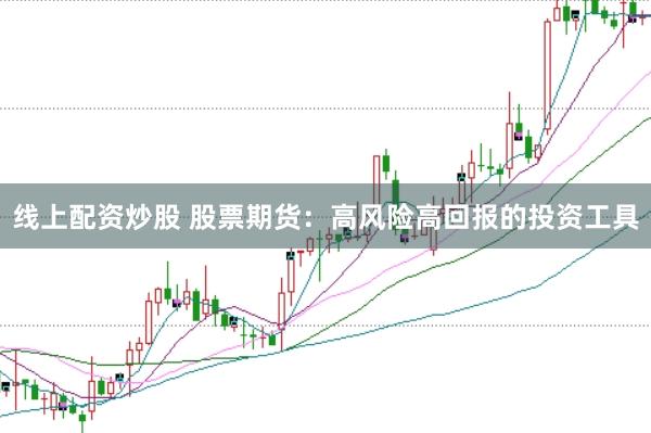 线上配资炒股 股票期货：高风险高回报的投资工具