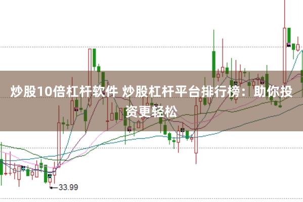 炒股10倍杠杆软件 炒股杠杆平台排行榜：助你投资更轻松