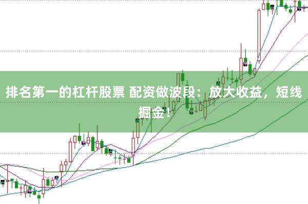 排名第一的杠杆股票 配资做波段：放大收益，短线掘金！