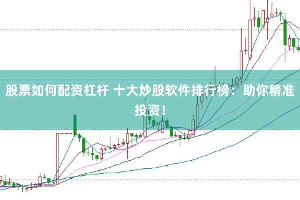 股票如何配资杠杆 十大炒股软件排行榜：助你精准投资！