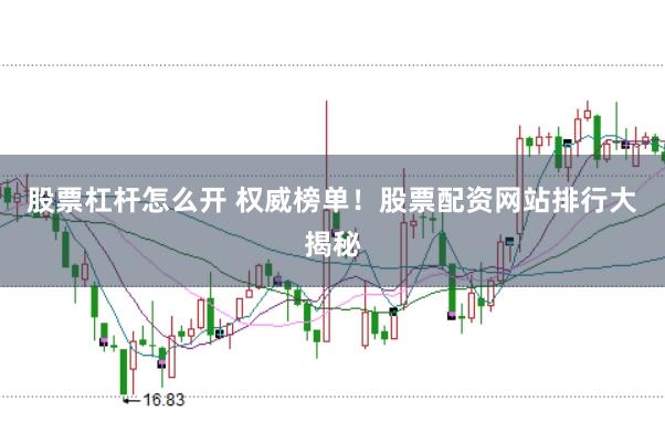 股票杠杆怎么开 权威榜单！股票配资网站排行大揭秘