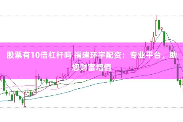 股票有10倍杠杆吗 福建环宇配资：专业平台，助您财富增值