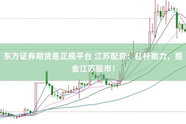 东方证券期货是正规平台 江苏配资：杠杆助力，掘金江苏股市！